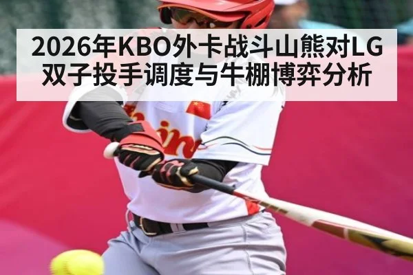2026年KBO外卡战斗山熊对LG双子投手调度与牛棚博弈分析